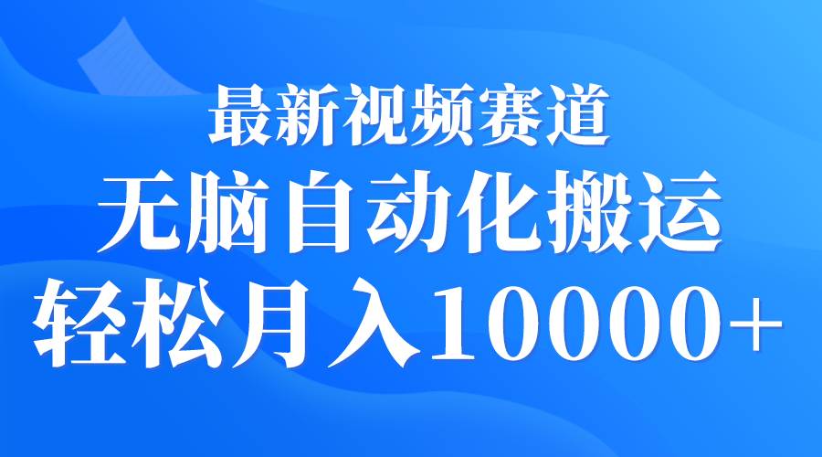 最新视频赛道 无脑自动化搬运 轻松月入10000+-疯来资源