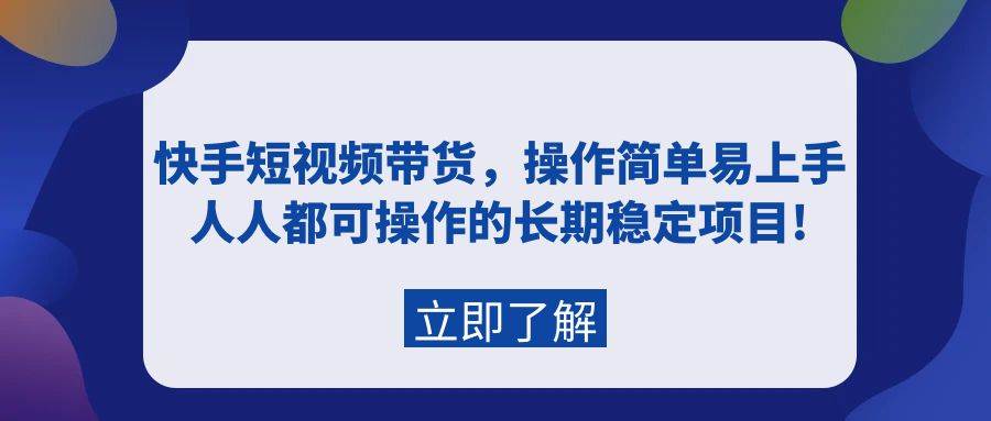 快手短视频带货，操作简单易上手，人人都可操作的长期稳定项目!-疯来资源