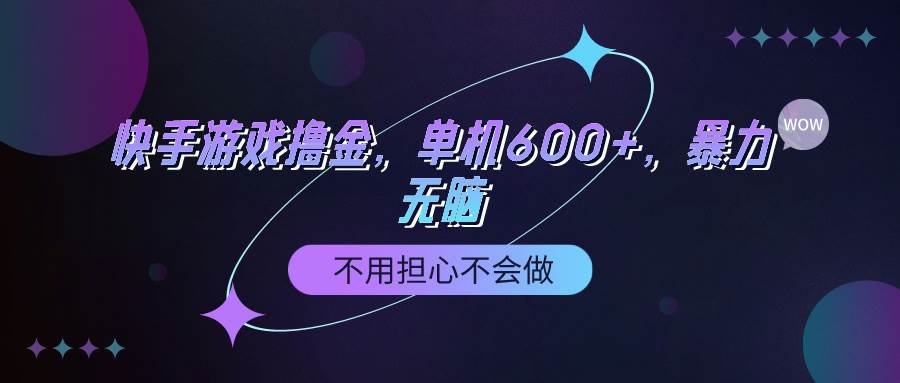 快手游戏100%转化撸金，单机600+，不用担心不会做-疯来资源