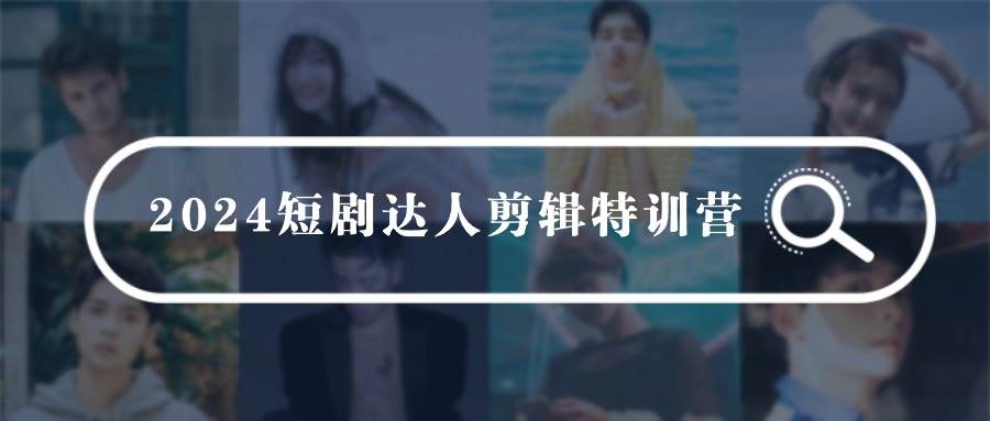 2024短剧达人剪辑特训营，适合宝爸宝妈的0基础剪辑训练营（51节课）-疯来资源