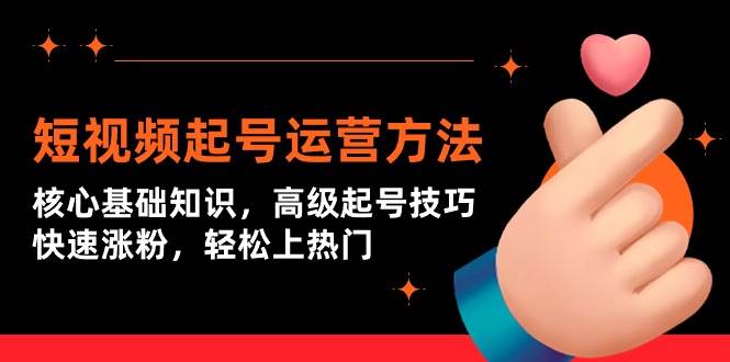 短视频起号运营方法：核心基础知识，高级起号技巧，快速涨粉，轻松上热门-疯来资源