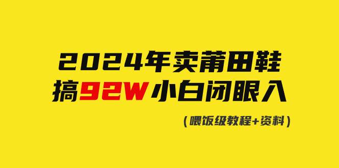 2024年卖莆田鞋，搞了92W，小白闭眼操作！-疯来资源