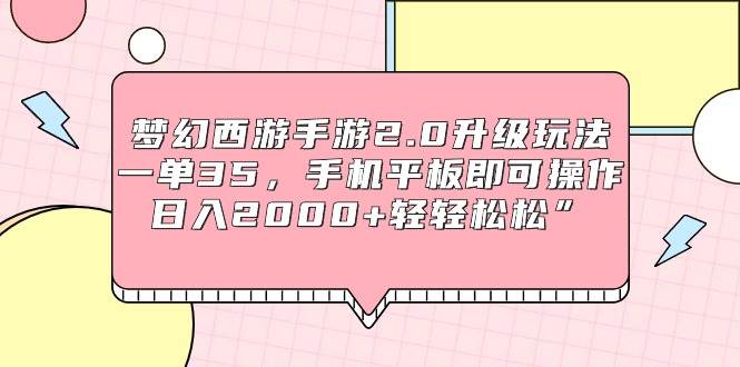 梦幻西游手游2.0升级玩法，一单35，手机平板即可操作，日入2000+轻轻松松”-疯来资源