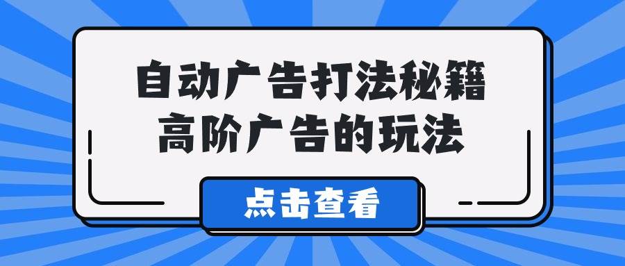 A lice自动广告打法秘籍，高阶广告的玩法-疯来资源