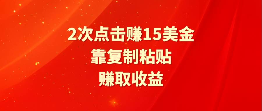 靠2次点击赚15美金，复制粘贴就能赚取收益-疯来资源