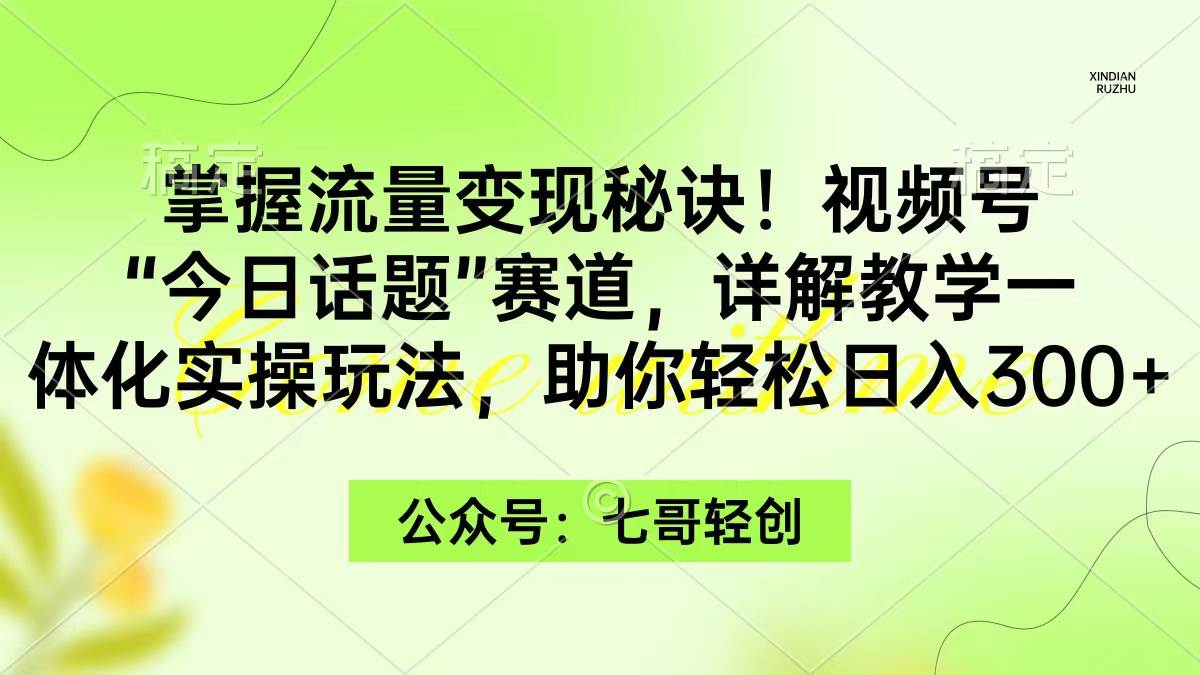 掌握流量变现秘诀！视频号“今日话题”赛道，一体化实操玩法，助你日入300+-疯来资源