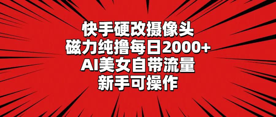 快手硬改摄像头，磁力纯撸每日2000+，AI美女自带流量，新手可操作-疯来资源