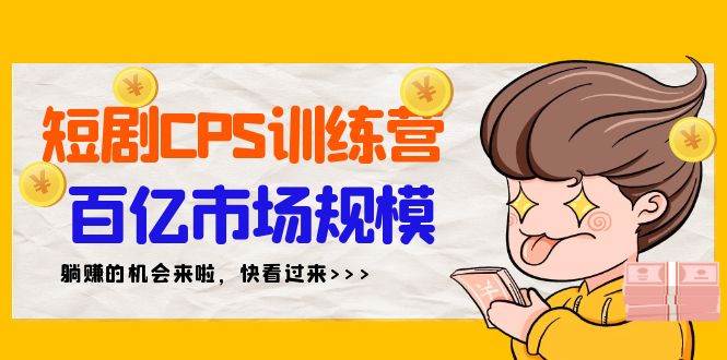 短剧CPS特训营，百亿市场规模，新手可躺赚的项目（35节）-疯来资源