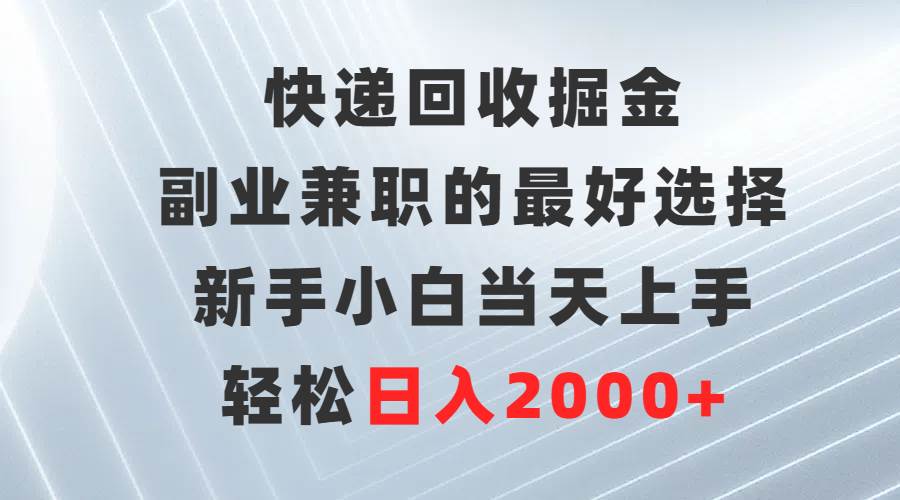 快递回收掘金，副业兼职的最好选择，新手小白当天上手，轻松日入2000+-疯来资源