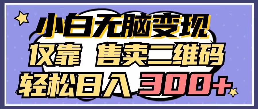 小白无脑变现，仅靠售卖二维码，轻松日入300+-疯来资源