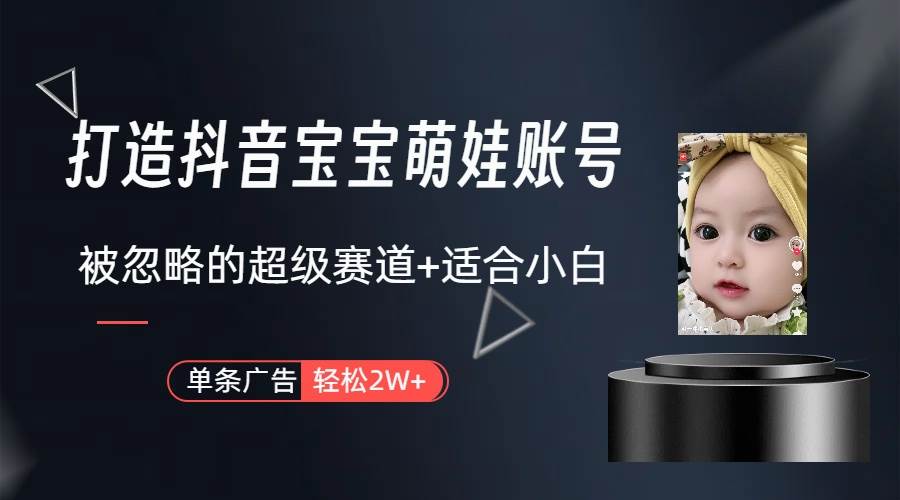 打造抖音宝宝账号，一条广告2W，大部分人忽略的超级赛道（教程+素材+软件）-疯来资源