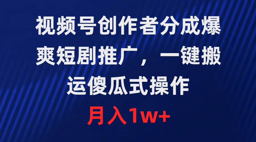 视频号创作者分成，爆爽短剧推广，一键搬运，傻瓜式操作，月入1w+-疯来资源