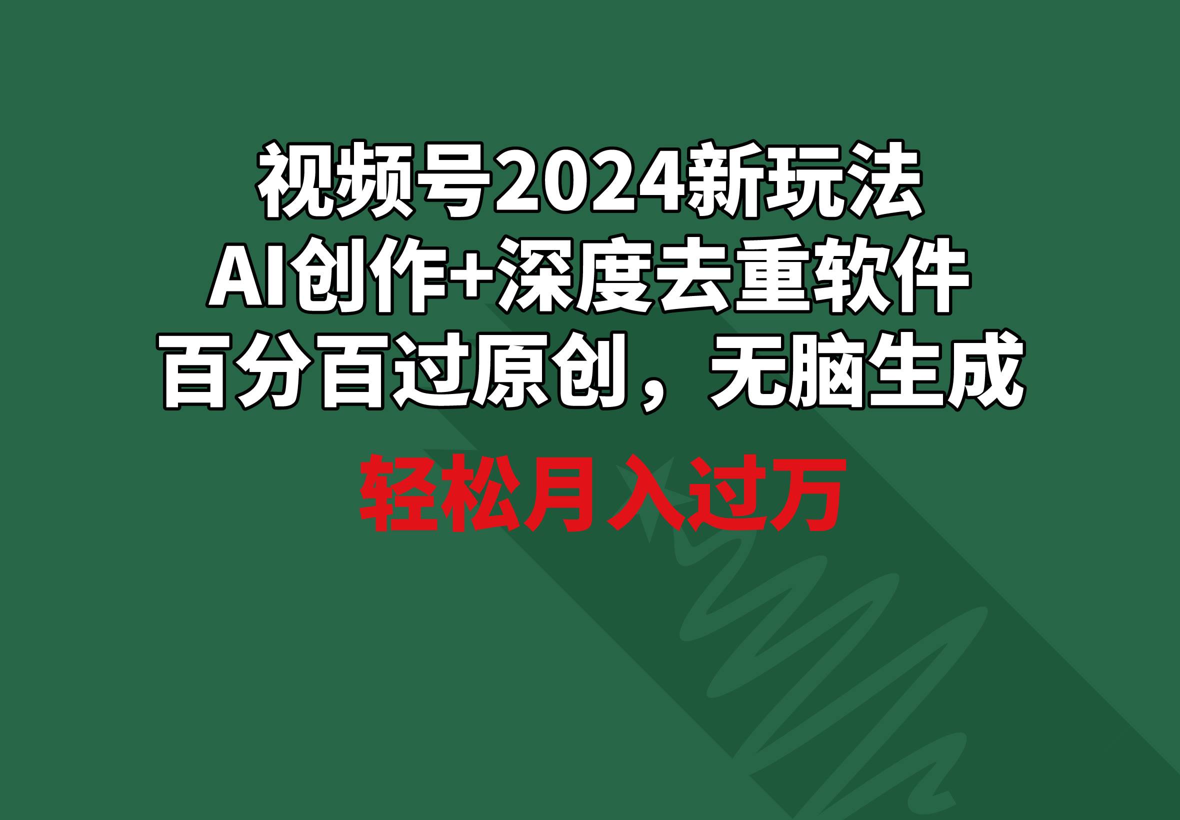 视频号2024新玩法，AI创作+深度去重软件 百分百过原创，无脑生成，月入过万-疯来资源