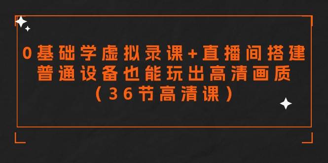 零基础学虚拟录课+直播间搭建，普通设备也能玩出高清画质（36节高清课）-疯来资源