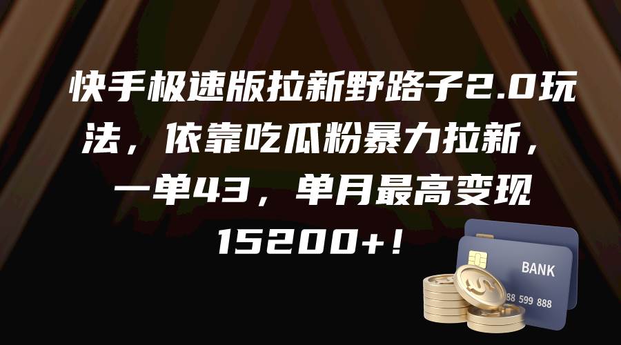 快手极速版拉新野路子2.0玩法，依靠吃瓜粉暴力拉新，一单43，单月最高变现15200+-疯来资源