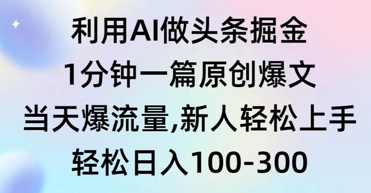 利用AI做头条掘金，1分钟一篇原创爆文，当天爆流量，新人轻松上手-疯来资源