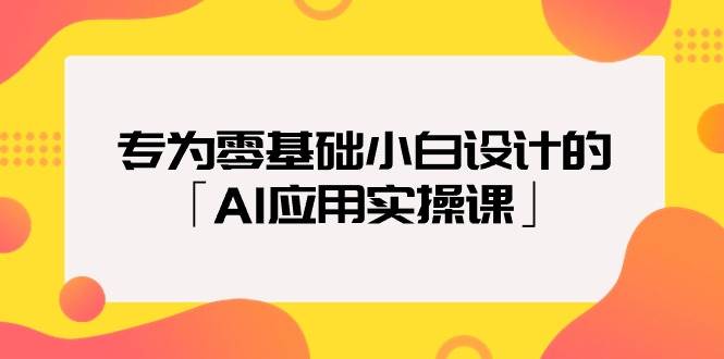 专为零基础小白设计的「AI应用实操课」-疯来资源