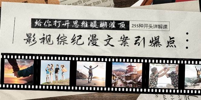 影视综纪漫文案引爆点，给你打开思维醍醐灌顶+255种开头详解课（26节）-疯来资源