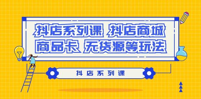 抖店系列课，抖店商城、商品卡、无货源等玩法-疯来资源