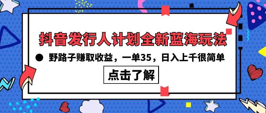 抖音发行人计划全新蓝海玩法，野路子赚取收益，一单35，日入上千很简单!-疯来资源