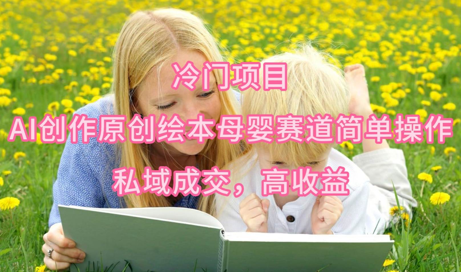 冷门项目，AI创作原创绘本母婴赛道简单操作，私域成交，高收益-疯来资源
