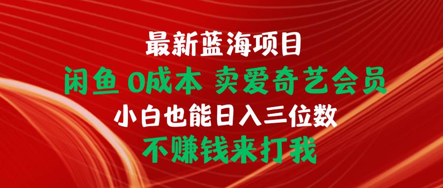 最新蓝海项目 闲鱼0成本 卖爱奇艺会员 小白也能入三位数 不赚钱来打我-疯来资源
