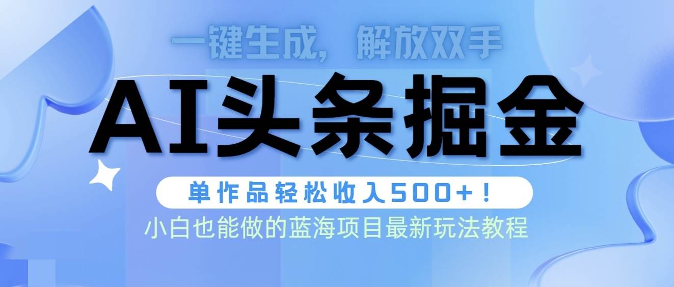 头条AI掘金术最新玩法，全AI制作无需人工修稿，一键生成单篇文章收益500+-疯来资源