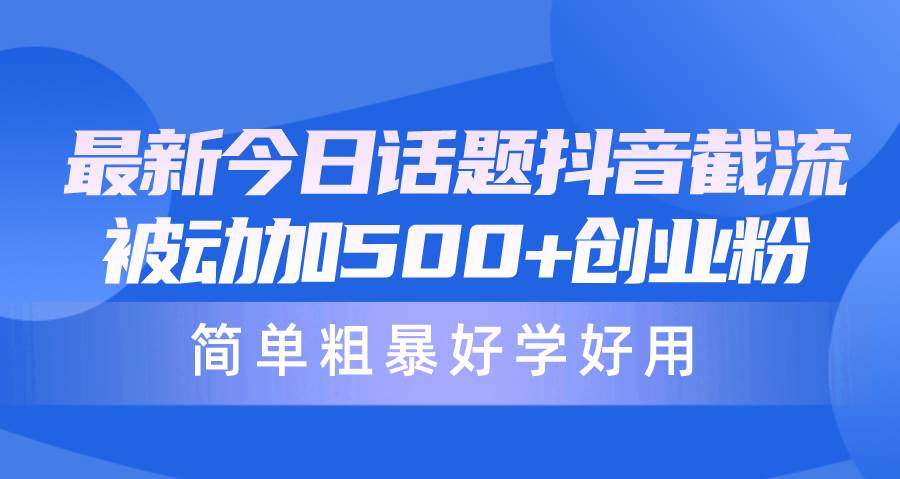 最新今日话题抖音截流，每天被动加500+创业粉，简单粗暴好学好用-疯来资源