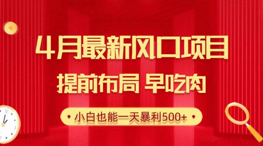 28.4月最新风口项目，提前布局早吃肉，小白也能一天暴利500+-疯来资源