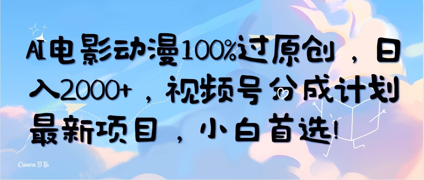 AI电影动漫100%过原创，日入2000+，视频号分成计划最新项目，小白首选！-疯来资源