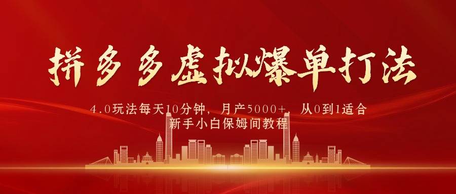 拼多多虚拟爆单打法4.0，每天10分钟，月产5000+，从0到1赚收益教程-疯来资源