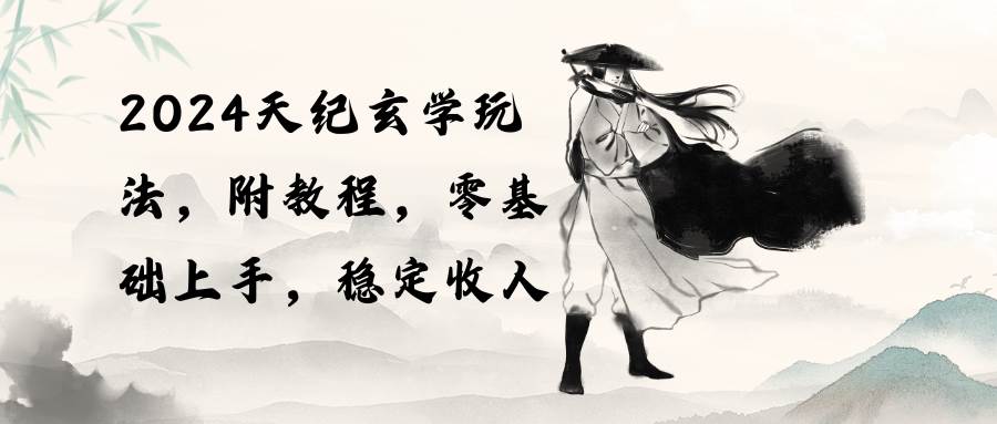2024天纪玄学玩法，零基础上手，稳定收入（教程+工具）-疯来资源