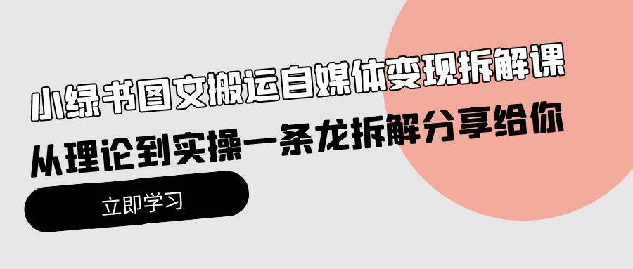 小绿书图文搬运自媒体变现拆解课，从理论到实操一条龙拆解分享给你-疯来资源