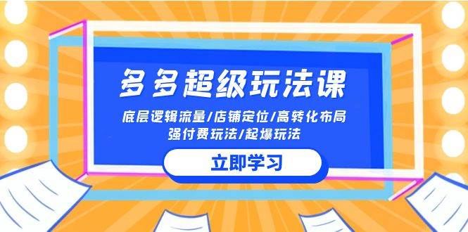2024多多 超级玩法课 流量底层逻辑/店铺定位/高转化布局/强付费/起爆玩法-疯来资源