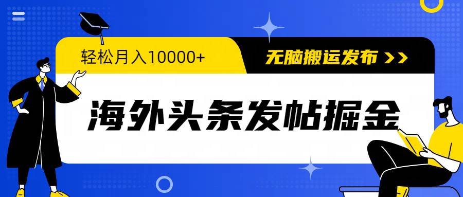 海外头条发帖掘金，轻松月入10000+，无脑搬运发布，新手小白无门槛-疯来资源