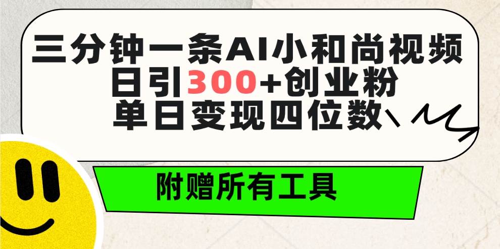 三分钟一条AI小和尚视频 ，日引300+创业粉。单日变现四位数 ，附赠全套工具-疯来资源