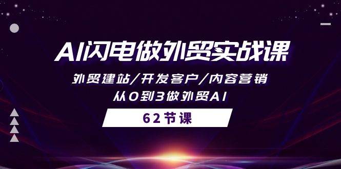 AI闪电做外贸实战课，外贸建站/开发客户/内容营销/从0到3做外贸AI-62节-疯来资源