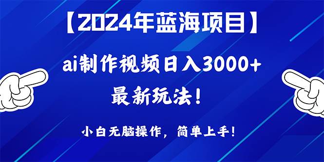 2024年蓝海项目，通过ai制作视频日入3000+，小白无脑操作，简单上手！-疯来资源