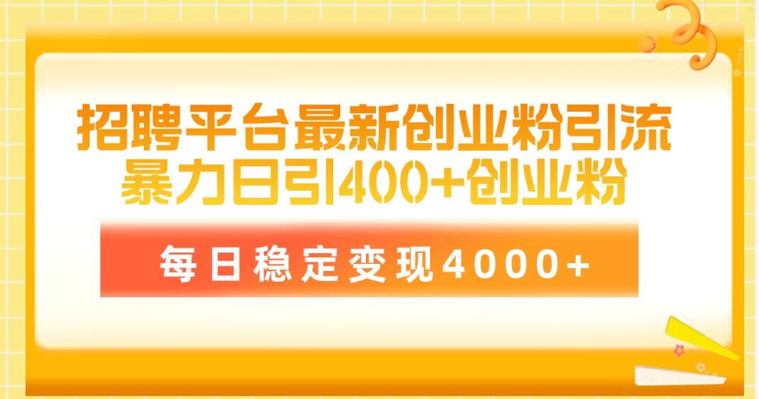 招聘平台最新创业粉引流技术，简单操作日引创业粉400+，每日稳定变现4000+-疯来资源