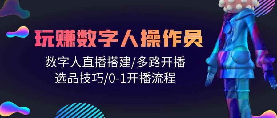 人人都能玩赚数字人操作员 数字人直播搭建/多路开播/选品技巧/0-1开播流程-疯来资源