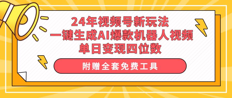 24年视频号新玩法 一键生成AI爆款机器人视频，单日轻松变现四位数-疯来资源