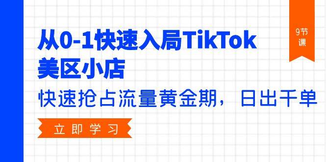 从0-1快速入局TikTok美区小店，快速抢占流量黄金期，日出千单（9节课）-疯来资源