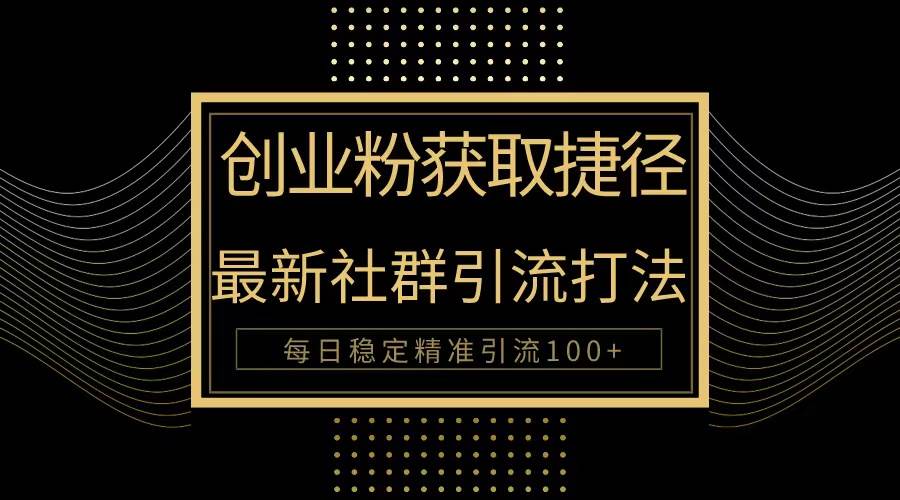 创业粉捷径！最新被动引流方法大揭秘，实现每日100+精准引流-疯来资源
