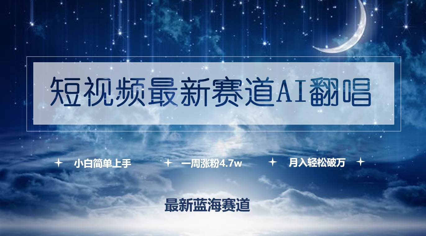 短视频最新赛道AI翻唱，一周涨粉4.7w，小白也能上手，月入轻松破万-疯来资源