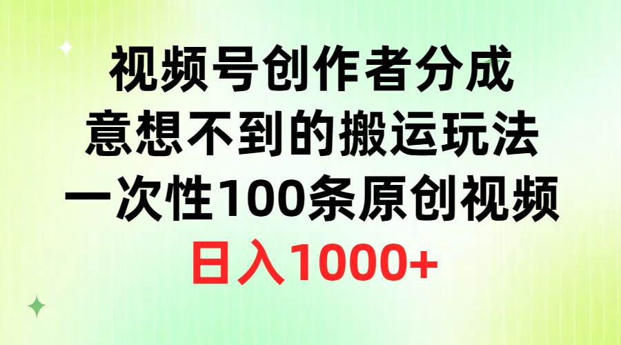 视频号创作者分成，意想不到的搬运玩法，一次性100条原创视频，日入1000+-疯来资源