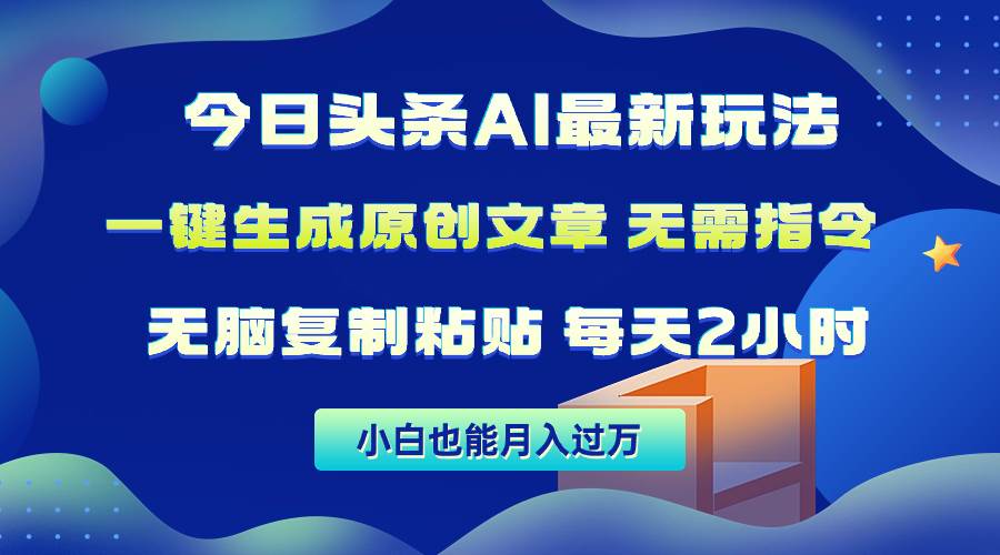 今日头条AI最新玩法  无需指令 无脑复制粘贴 1分钟一篇原创文章 月入过万-疯来资源