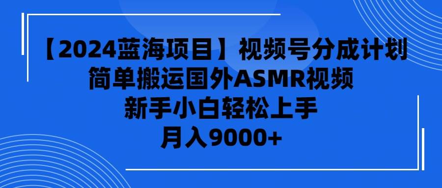 【2024蓝海项目】视频号分成计划，无脑搬运国外ASMR视频，新手小白轻松…-疯来资源