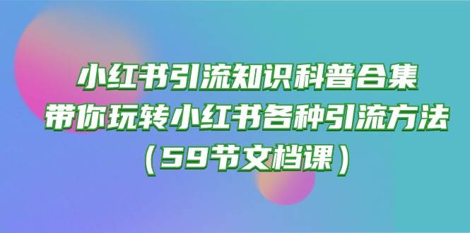 小红书引流知识科普合集，带你玩转小红书各种引流方法（59节文档课）-疯来资源