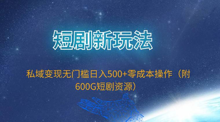 短剧新玩法，私域变现无门槛日入500+零成本操作（附600G短剧资源）-疯来资源