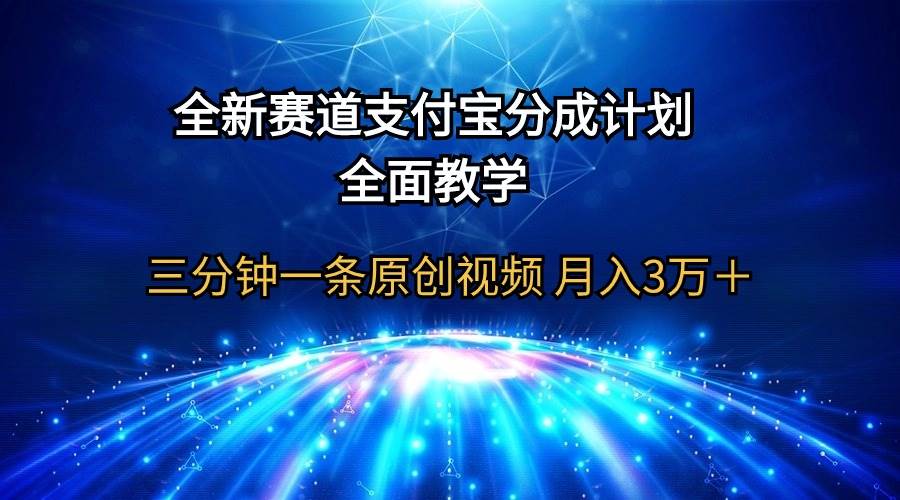 全新赛道  支付宝分成计划，全面教学 三分钟一条原创视频 月入3万＋-疯来资源